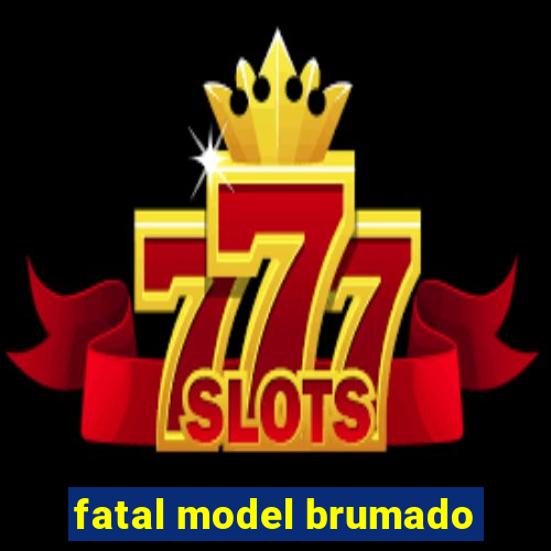 fatal model brumado
