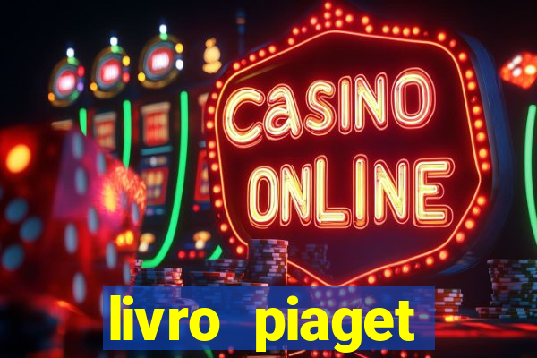 livro piaget desenvolvimento infantil pdf