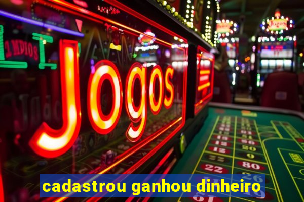 cadastrou ganhou dinheiro