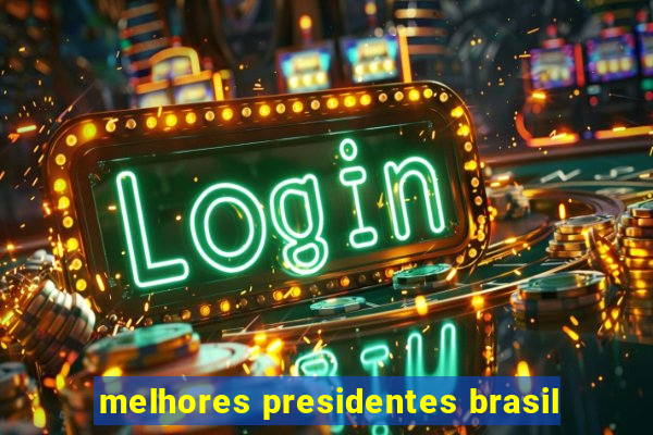 melhores presidentes brasil