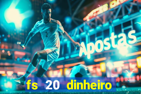 fs 20 dinheiro infinito download