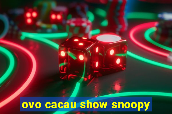 ovo cacau show snoopy