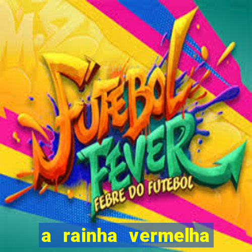 a rainha vermelha tem hot