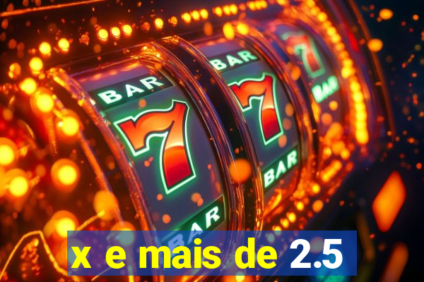 x e mais de 2.5