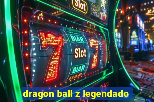 dragon ball z legendado