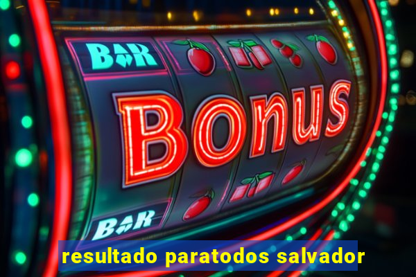 resultado paratodos salvador