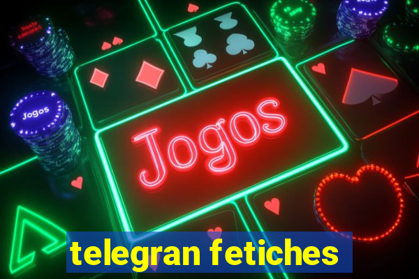 telegran fetiches