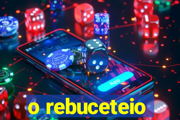 o rebuceteio