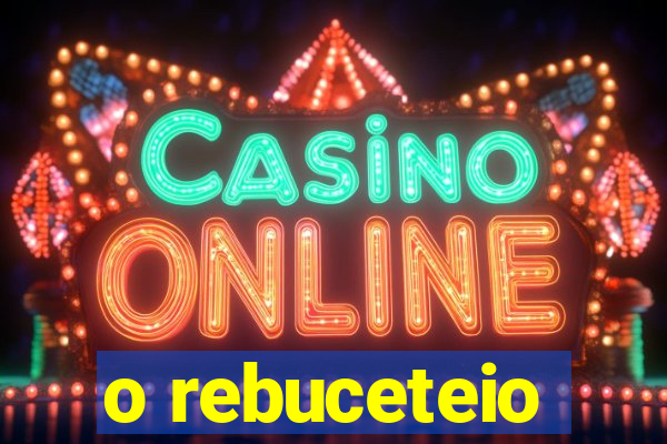 o rebuceteio