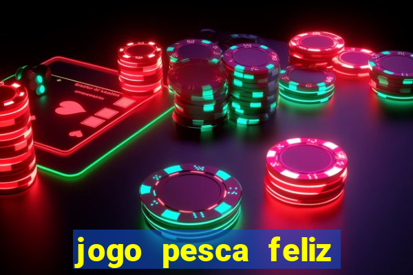 jogo pesca feliz que ganha dinheiro