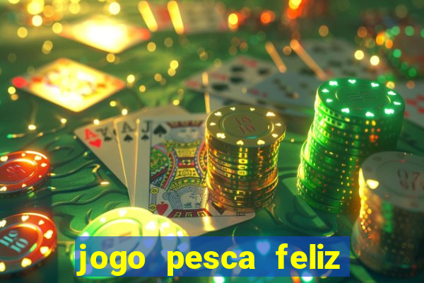 jogo pesca feliz que ganha dinheiro