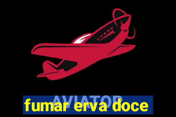 fumar erva doce