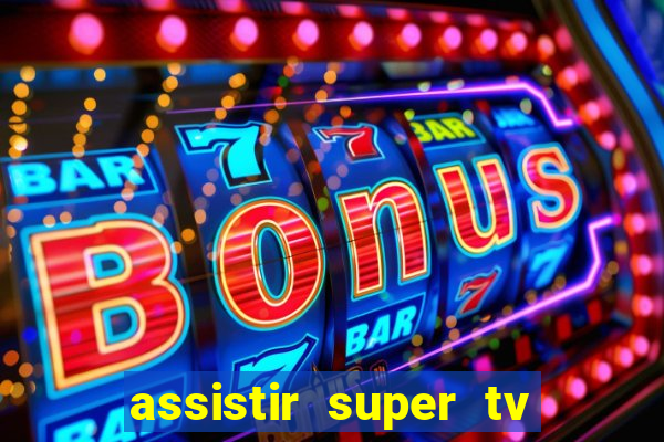 assistir super tv ao vivo