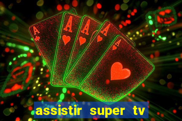 assistir super tv ao vivo