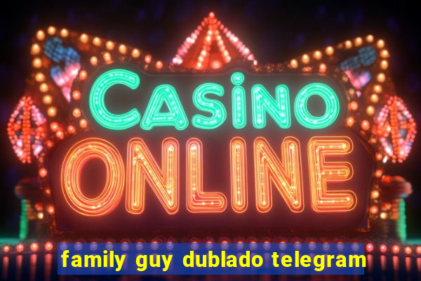 family guy dublado telegram