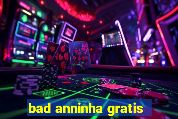 bad anninha gratis