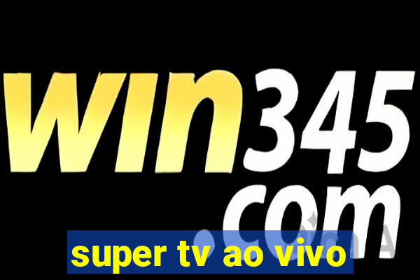 super tv ao vivo