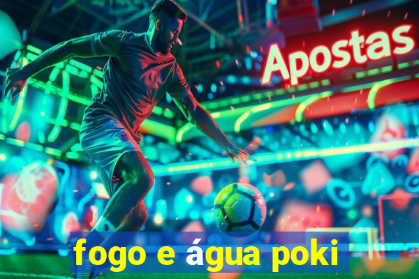 fogo e água poki
