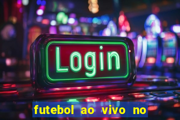 futebol ao vivo no celular futemax