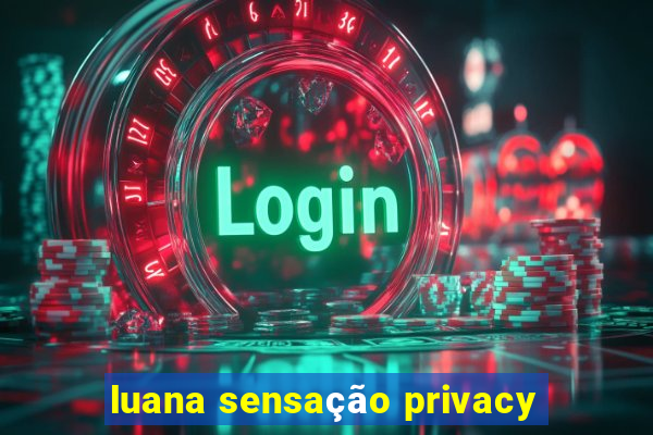 luana sensação privacy