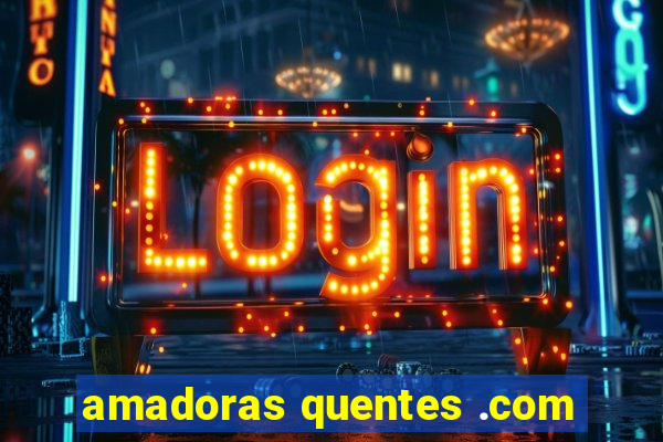 amadoras quentes .com