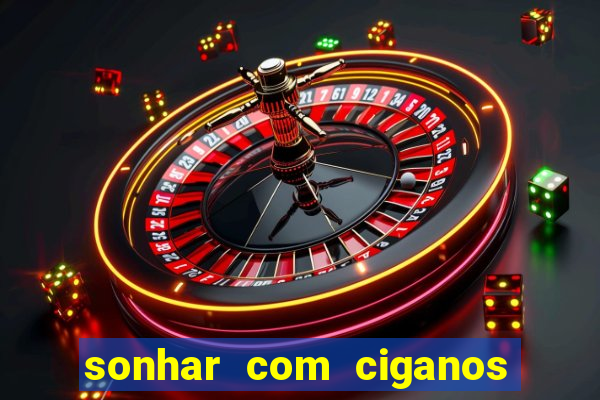 sonhar com ciganos jogo do bicho