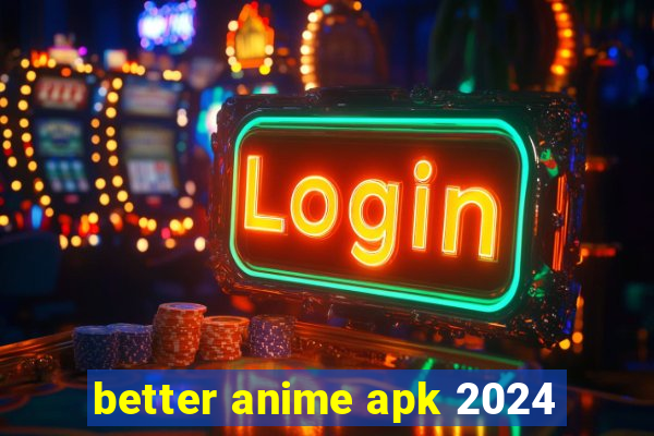 better anime apk 2024