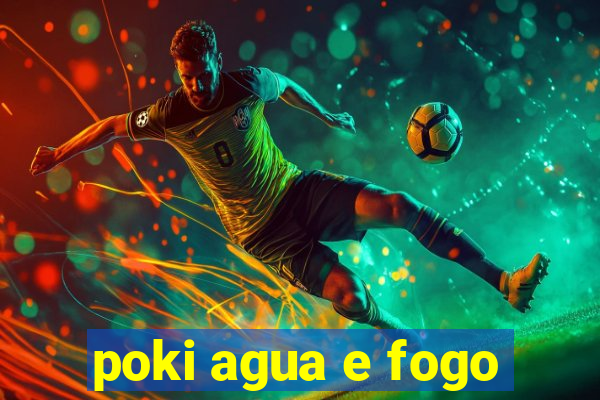 poki agua e fogo