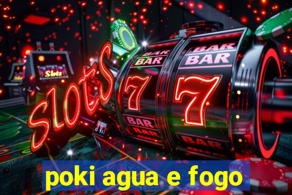 poki agua e fogo