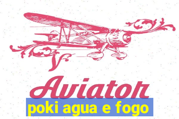 poki agua e fogo