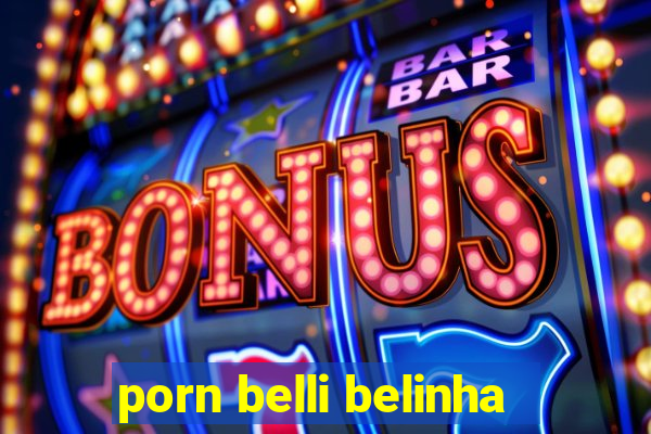 porn belli belinha