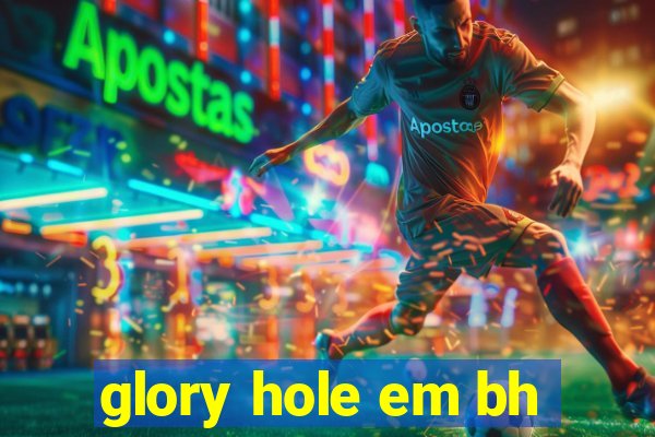 glory hole em bh