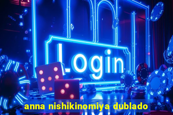 anna nishikinomiya dublado