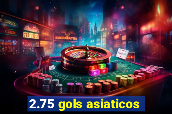 2.75 gols asiaticos