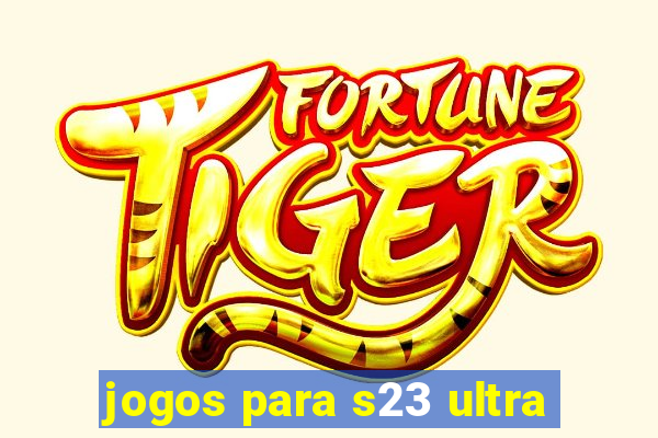 jogos para s23 ultra