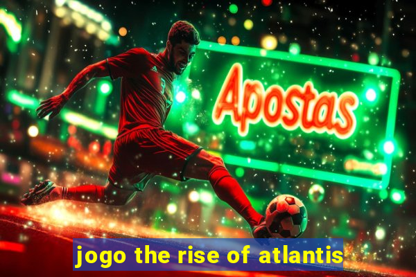 jogo the rise of atlantis