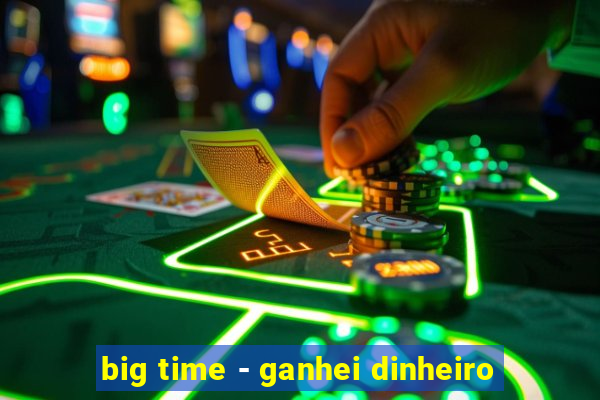 big time - ganhei dinheiro