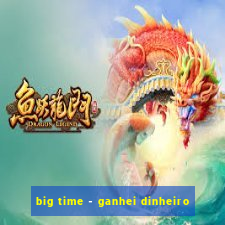 big time - ganhei dinheiro