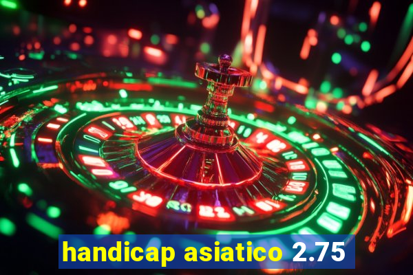 handicap asiatico 2.75