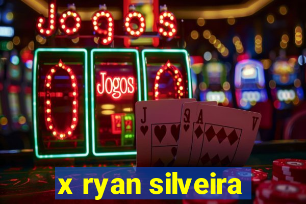 x ryan silveira