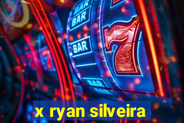 x ryan silveira