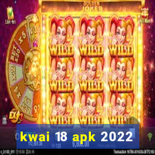 kwai 18 apk 2022