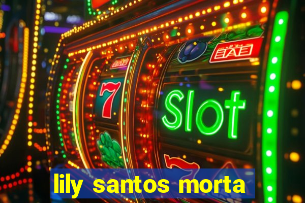 lily santos morta