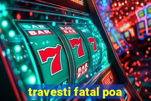 travesti fatal poa