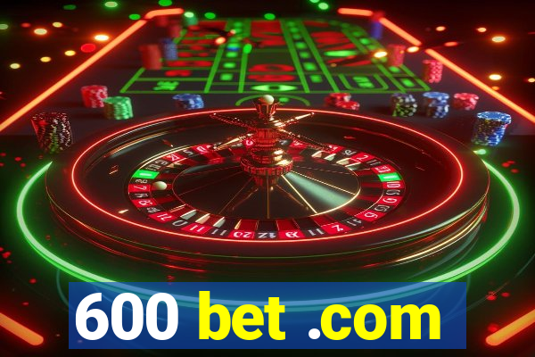 600 bet .com