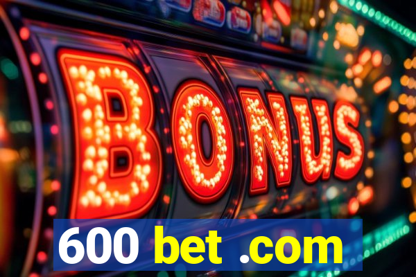 600 bet .com