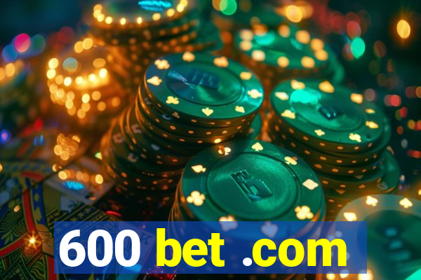 600 bet .com