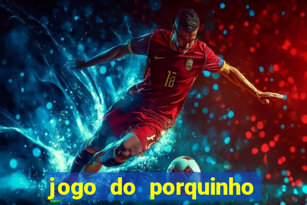jogo do porquinho que ganha dinheiro