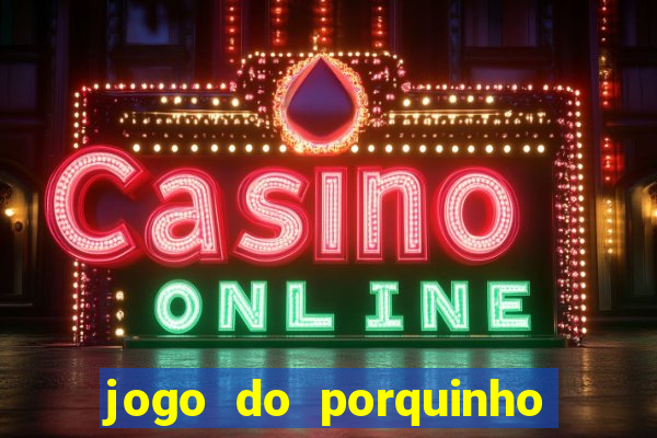 jogo do porquinho que ganha dinheiro