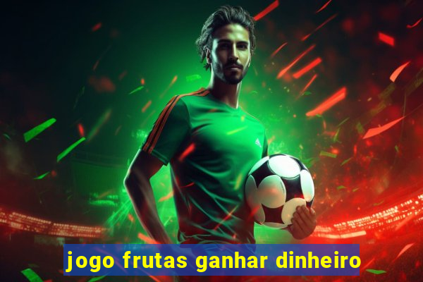 jogo frutas ganhar dinheiro